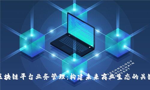 区块链平台业务管理：构建未来商业生态的关键