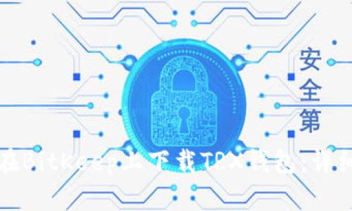 如何在BitKeep上下载TRX钱包：详细指南
