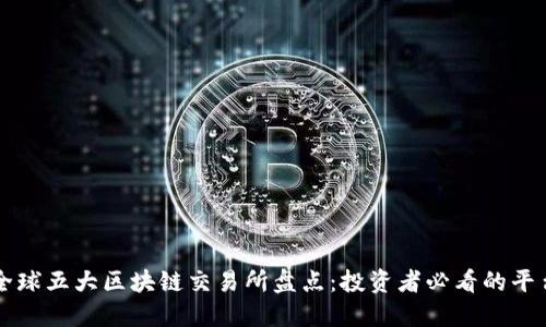 全球五大区块链交易所盘点：投资者必看的平台