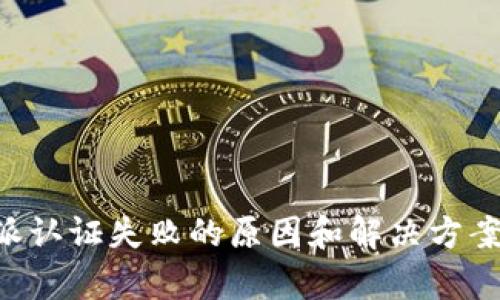 B特派认证失败的原因和解决方案分析