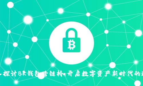 深入探讨BK钱包跨链桥：开启数字资产新时代的通道