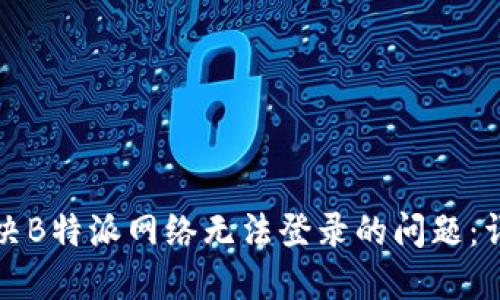 如何解决B特派网络无法登录的问题：详细指南