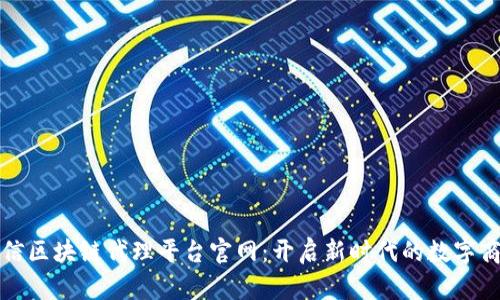 电信区块链代理平台官网：开启新时代的数字商务