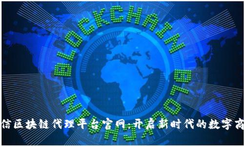 电信区块链代理平台官网：开启新时代的数字商务