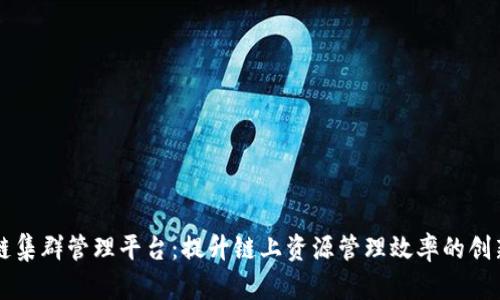 区块链集群管理平台：提升链上资源管理效率的创新工具