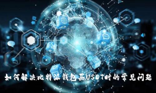 如何解决比特派钱包买USDT时的常见问题