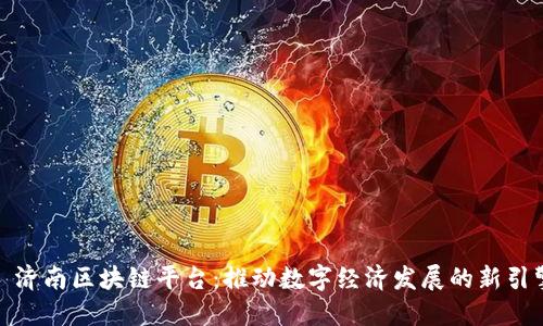 : 济南区块链平台：推动数字经济发展的新引擎