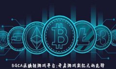BGCA区块链游戏平台：开启