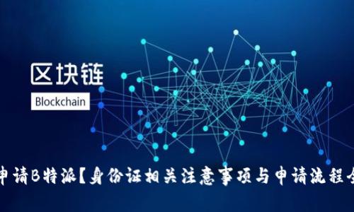 如何申请B特派？身份证相关注意事项与申请流程全解析