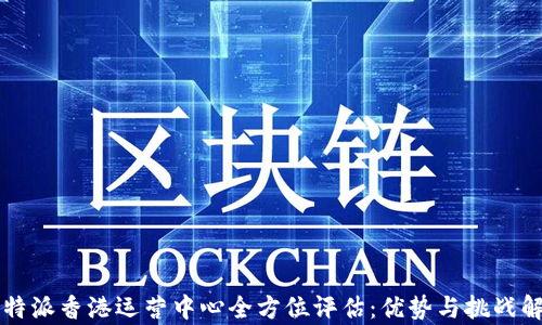 
比特派香港运营中心全方位评估：优势与挑战解析