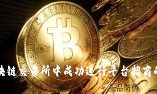 如何在区块链交易所中成功进行平台招商的全面指南