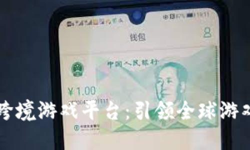 区块链跨境游戏平台：引领全球游戏新潮流
