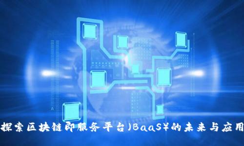 探索区块链即服务平台（BaaS）的未来与应用