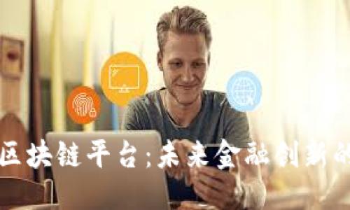 优质
即将上线的区块链平台：未来金融创新的核心驱动力
