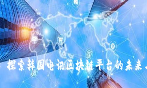 ### 探索韩国电讯区块链平台的未来与应用