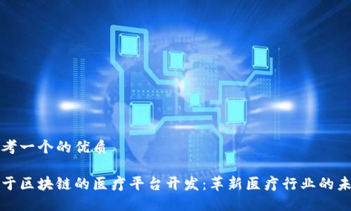 思考一个的优质

基于区块链的医疗平台开发：革新医疗行业的未来