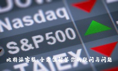 比特派客服：全方位解答你的疑问与问题