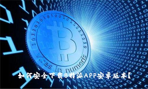 如何安全下载B特派APP安卓版本？