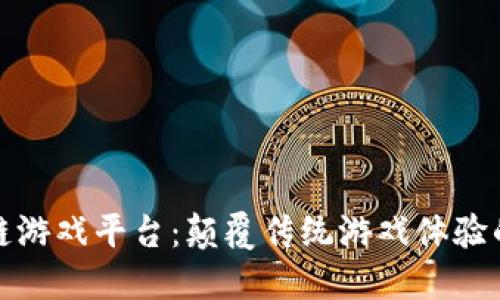 : 区块链游戏平台：颠覆传统游戏体验的新纪元