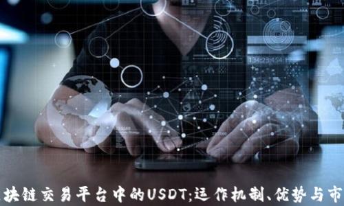 
详解区块链交易平台中的USDT：运作机制、优势与市场前景