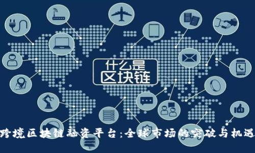 跨境区块链融资平台：全球市场的突破与机遇