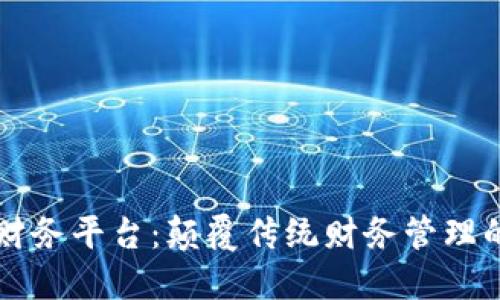 区块链财务平台：颠覆传统财务管理的新纪元