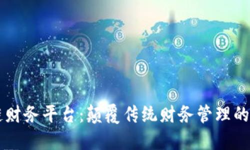 区块链财务平台：颠覆传统财务管理的新纪元