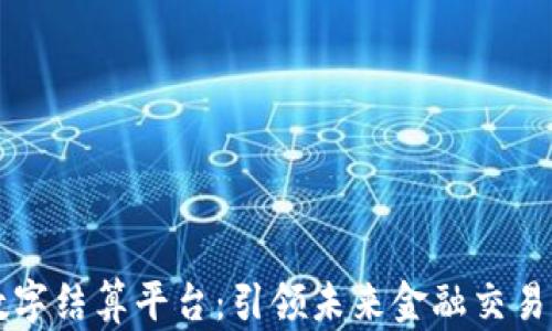 
区块链数字结算平台：引领未来金融交易的新篇章
