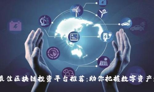 2023年最佳区块链投资平台推荐：助你把握数字资产财富机遇
