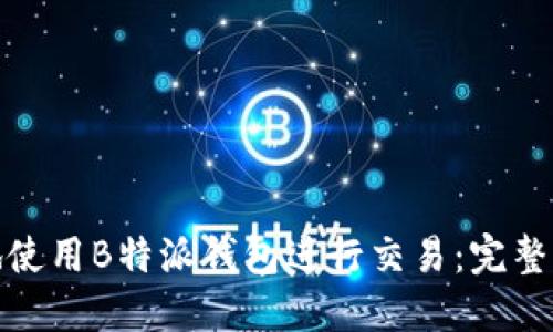 如何安全高效地使用B特派钱包进行交易：完整指南和截图示例