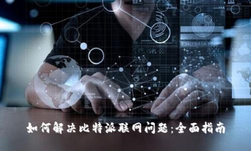 如何解决比特派联网问题：全面指南