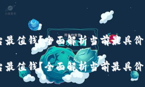 区块链哪个平台最值钱？全面解析当前最具价值的区块链平台

区块链哪个平台最值钱？全面解析当前最具价值的区块链平台