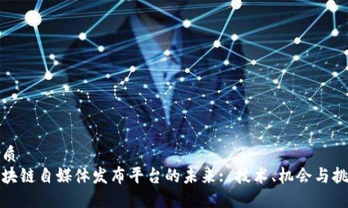 优质 
区块链自媒体发布平台的未来: 技术、机会与挑战