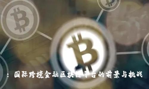 : 国际跨境金融区块链平台的前景与挑战