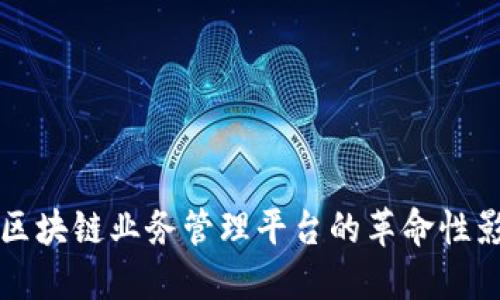全面探索区块链业务管理平台的革命性影响与应用