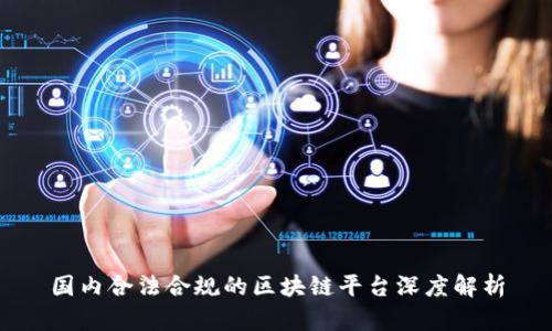国内合法合规的区块链平台深度解析