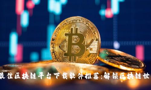 2023年最佳区块链平台下载软件推荐：解锁区块链世界的利器