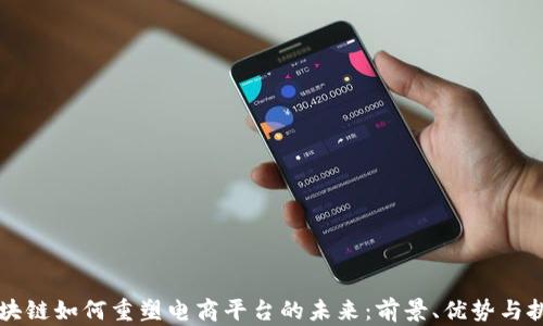 
区块链如何重塑电商平台的未来：前景、优势与挑战