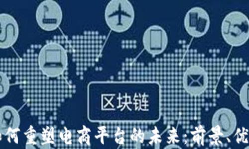 
区块链如何重塑电商平台的未来：前景、优势与挑战