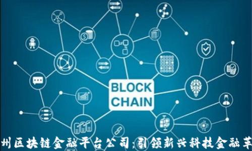 广州区块链金融平台公司:引领新兴科技金融革命