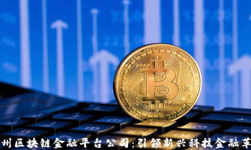 
广州区块链金融平台公司：引领新兴科技金融革命