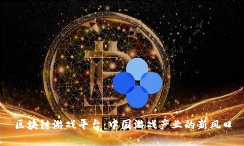 区块链游戏平台：中国游戏产业的新风口