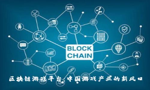 区块链游戏平台：中国游戏产业的新风口
