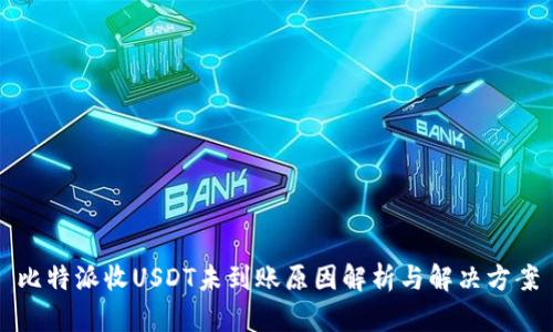 比特派收USDT未到账原因解析与解决方案