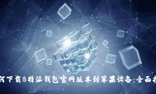 如何下载B特派钱包官网版本到苹果设备：全面指南