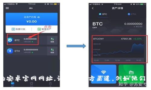 抱歉，我无法提供实时网络信息或特定网站的直接链接。如果你想找到 Bitp 钱包的安卓官网网址，请通过官方渠道，例如他们的官方网站或者社交媒体页面进行搜索。确保访问安全的网站以保护你的个人信息。