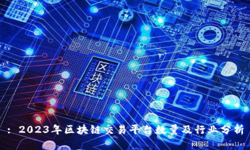 : 2023年区块链交易平台数量及行业分析