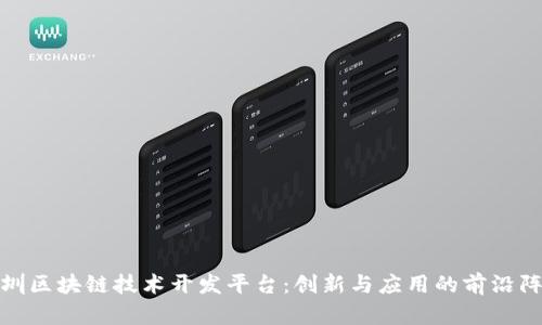 深圳区块链技术开发平台：创新与应用的前沿阵地