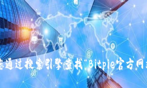 抱歉，我无法提供最新的网页链接或特定网站的登录网址。建议您通过搜索引擎查找“Bitpie官方网站”以获取最新和准确的信息。如果还有其他问题，请随时告诉我。