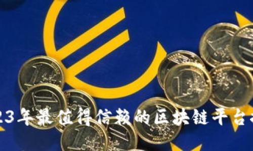2023年最值得信赖的区块链平台推荐